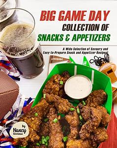 Big Game Day Collection of Snacks & Appetizers A Wide Selection of Savoury and Easy-to-Prepare Snack and Appetizer Recipes!