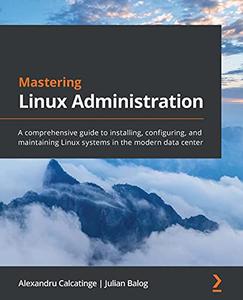 Mastering Linux Administration A comprehensive guide to installing, configuring, and maintaining Linux systems