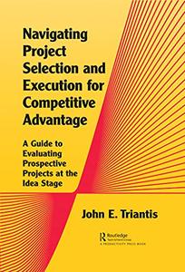 Navigating Project Selection and Execution for Competitive Advantage A Guide to Evaluating Prospective Projects at the Idea St