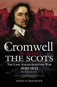 Cromwell Against the Scots The Last Anglo-Scottish War 1650-1652 (Revised edition)