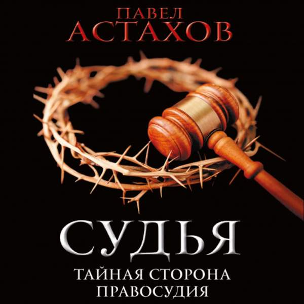 Павел Астахов - Судья. Тайная сторона правосудия (Аудиокнига)