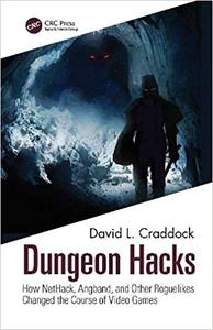 Dungeon Hacks How NetHack, Angband, and Other Rougelikes Changed the Course of Video Games