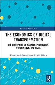 The Economics of Digital Transformation The Disruption of Markets, Production, Consumption, and Work