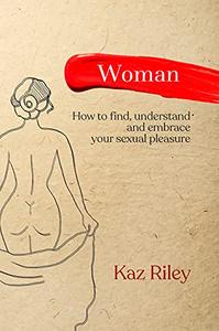 Woman How To Find, Understand and Embrace Your Sexual Pleasure