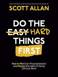 Do the Hard Things First How to Win Over Procrastination and Master the Habit of Doing Difficult Work