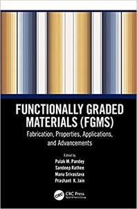 Functionally Graded Materials (FGMs) Fabrication, Properties, Applications, and Advancements