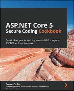ASP.NET Core 5 Secure Coding Cookbook Practical recipes for tackling vulnerabilities in your ASP.NET web applications