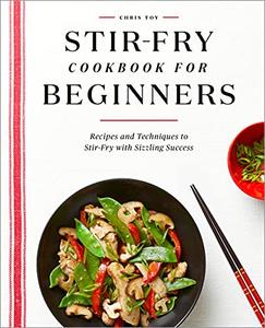 Stir-Fry Cookbook for Beginners Recipes and Techniques to Stir-Fry with Sizzling Success