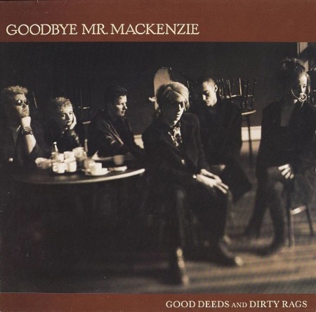 Goodbye Mr  Mackenzie - Good Deeds And Dirty Rags