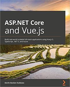 ASP.NET Core and Vue.js Build real-world scalable full-stack applications using Vue.js 3, TypeScript, .NET 5, and Azure