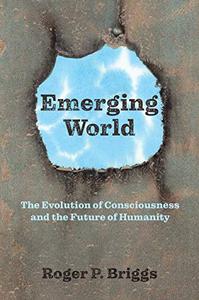 Emerging World The Evolution of Consciousness and the Future of Humanity