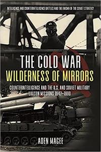 The Cold War Wilderness of Mirrors Counterintelligence and the U.S. and Soviet Military Liaison Missions 1947-1990
