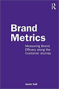 Brand Metrics Measuring Brand Efficacy along the Customer Journey