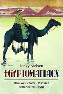Egyptomaniacs How We Became Obsessed with Ancient Epypt