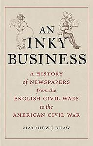 An Inky Business A History of Newspapers from the English Civil Wars to the American Civil War