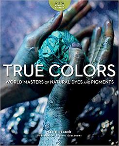True Colors World Masters of Natural Dyes and Pigments, New Revised Edition