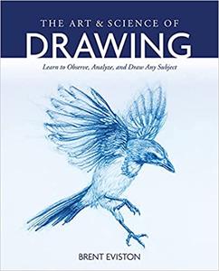 The Art and Science of Drawing Learn to Observe, Analyze, and Draw Any Subject