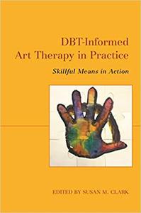 DBT-Informed Art Therapy in Practice Skillful Means in Action
