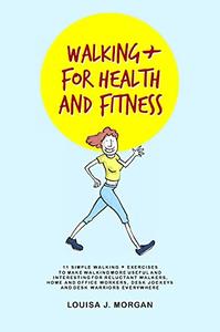 Walking + for Health and Fitness 11 Simple Walking + Exercises to Make Walking More Useful and Interesting