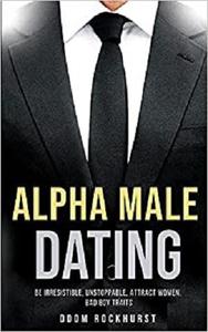 Alpha Male Dating Be Irresistible, Unstoppable, Attract Women, Bad Boy Traits (Alpha Male Series)