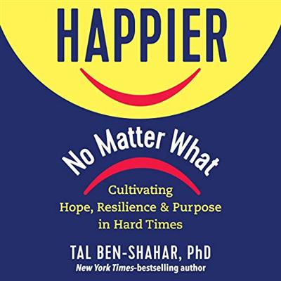 Happier, No Matter What Cultivating Hope, Resilience, and Purpose in Hard Times [Audiobook]