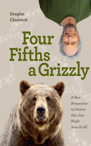 Four Fifths a Grizzly A New Perspective on Nature that Just Might Save Us All