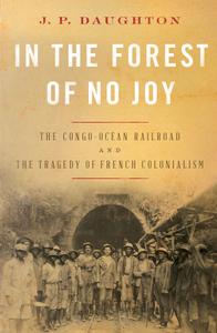 In the Forest of No Joy The Congo-Océan Railroad and the Tragedy of French Colonialism