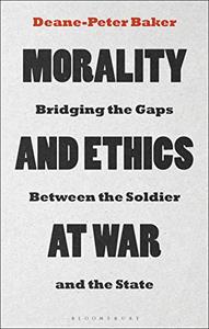 Morality and Ethics at War Bridging the Gaps Between the Soldier and the State