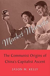Market Maoists The Communist Origins of China's Capitalist Ascent