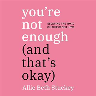 You're Not Enough (and That's Okay) Escaping the Toxic Culture of Self-Love [Audiobook]