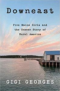 Downeast Five Maine Girls and the Unseen Story of Rural America