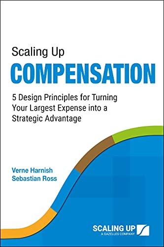 Scaling Up Compensation 5 Design Principles for Turning Your Largest Expense into a Strategic Advantage