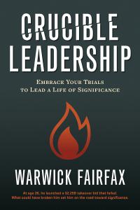 Crucible Leadership Embrace Your Trials to Lead a Life of Significance