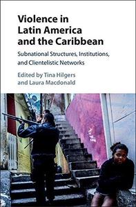 Violence in Latin America and the Caribbean Subnational Structures, Institutions, and Clientelistic Networks