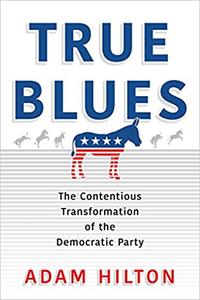 True Blues The Contentious Transformation of the Democratic Party