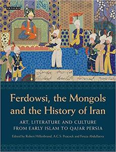 Ferdowsi, the Mongols and the History of Iran Art, Literature and Culture from Early Islam to Qajar Persia