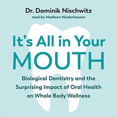 It's All in Your Mouth Biological Dentistry and the Surprising Impact of Oral Health on Whole Body Wellness [Audiobook]