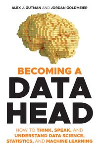 Becoming a Data Head How to Think, Speak, and Understand Data Science, Statistics, and Machine Learning