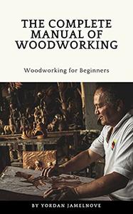 The Complete Manual of Woodworking Woodworking for Beginners