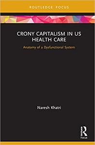 Crony Capitalism in US Health Care Anatomy of a Dysfunctional System