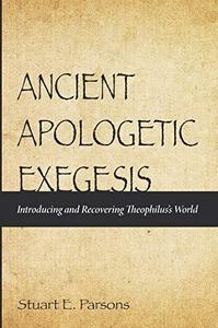 Ancient Apologetic Exegesis Introducing and Recovering Theophilus's World