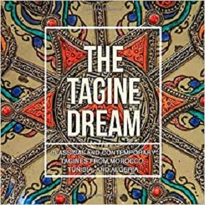 The Tagine Dream Classical and Contemporary Tagines from Morocco, Tunisia, and Algeria (2nd Edition)