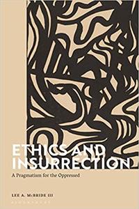 Ethics and Insurrection A Pragmatism for the Oppressed