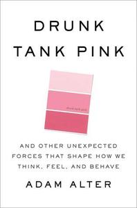 Drunk Tank Pink And Other Unexpected Forces that Shape How We Think, Feel, and Behave