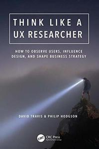 Think Like a UX Researcher How to Observe Users, Influence Design, and Shape Business Strategy