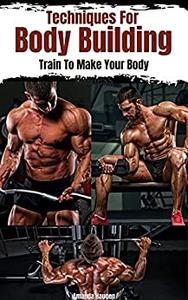 Techniques for body building Train to make your body flawless