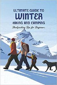 Ultimate Guide to Winter Hiking and Camping Backpacking Tips for Beginners Hiking And Camping
