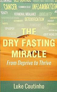 The Dry Fasting Miracle From Deprive to Thrive