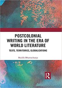 Postcolonial Writing in the Era of World Literature Texts, Territories, Globalizations