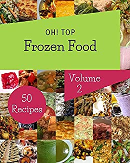 Oh! Top 50 Frozen Food Recipes Volume 2: An One of a kind Frozen Food Cookbook